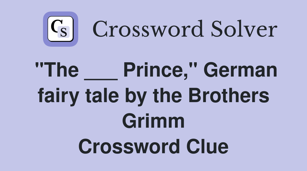 "The ___ Prince," German fairy tale by the Brothers Grimm Crossword